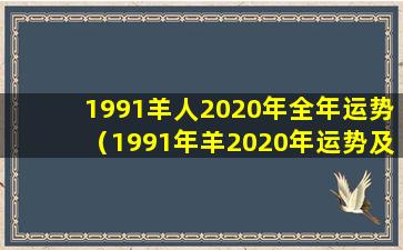 1991羊人2020年全年运势（1991年羊2020年运势及 🐬 运程每 🐦 月运程）